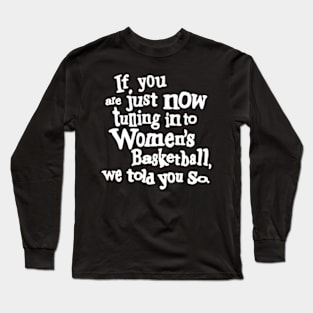 if you are just now tuning in to women's basketball we told you so Long Sleeve T-Shirt